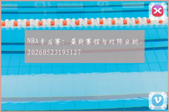 NBA季后赛:最新赛程与对阵分析_20260523195127