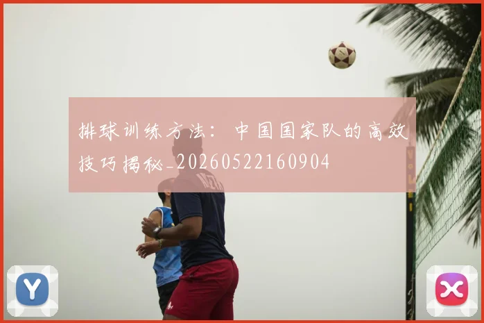 排球训练方法:中国国家队的高效技巧揭秘_20260522160904