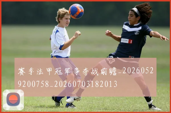 赛季法甲冠军争夺战前瞻_20260529200758_20260703182013