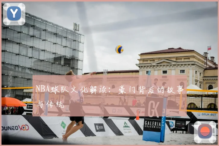 NBA球队文化解读：豪门背后的故事与传统