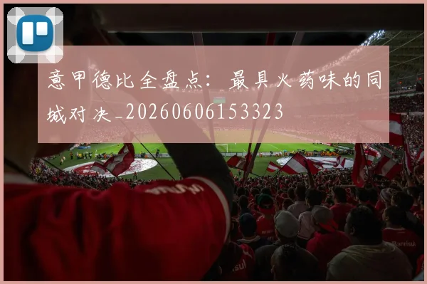 意甲德比全盘点:最具火药味的同城对决_20260606153323