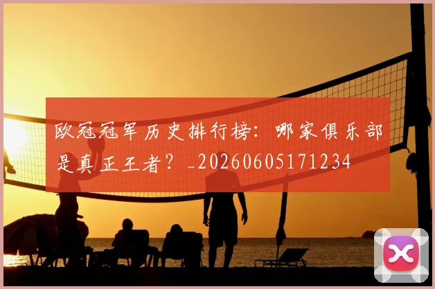 欧冠冠军历史排行榜:哪家俱乐部是真正王者?_20260605171234