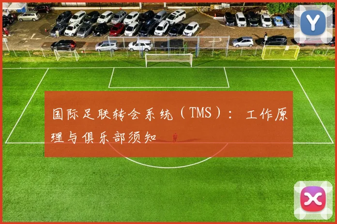 国际足联转会系统(TMS):工作原理与俱乐部须知