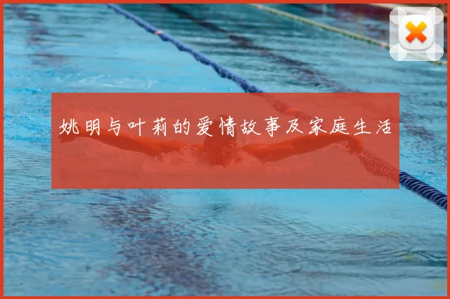 姚明与叶莉的爱情故事及家庭生活